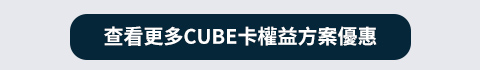 查看更多CUBE卡權益方案優惠